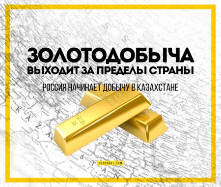 Золотодобыча выходит за пределы страны. Россия начинает добычу в Казахстане
