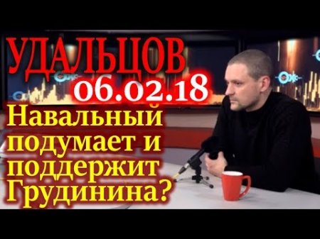 УДАЛЬЦОВ. Навальный подумает и поддержит Грудинина? 06.02.18