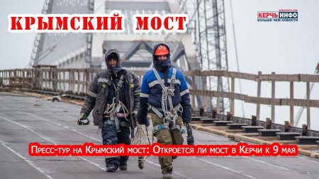 Откроют ли Крымский мост к 9 мая? Журналисты КерчьИНФО на пресс-туре по мосту