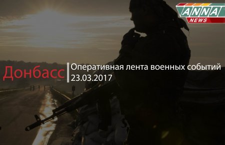 Донбасс. Оперативная лента военных событий 23.03.2017
