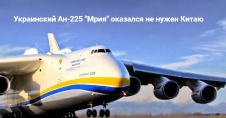 Украинский Ан-225 "Мрия" оказался не нужен Китаю