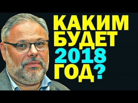 Михаил Хазин: КАКИМ БУДЕТ 2018 ГОД? 04.01.2018